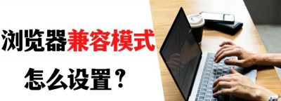 谷歌浏览器怎么设置兼容模式 5大常用浏览器设置教程
