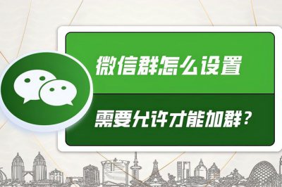 微信加群聊要本人同意怎么设置 微信群聊加人新玩法
