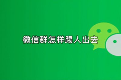 微信群可以踢人吗 微信群踢人的注意事项