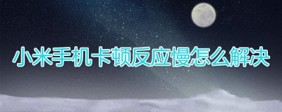 小米手机卡顿反应慢怎么解决 快速简单的处理方法