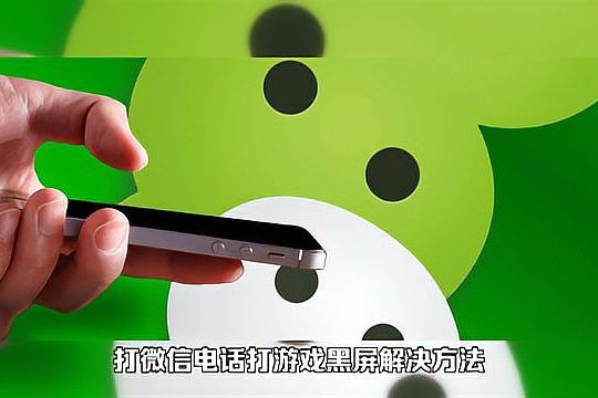 微信打电话打游戏黑屏是怎么回事