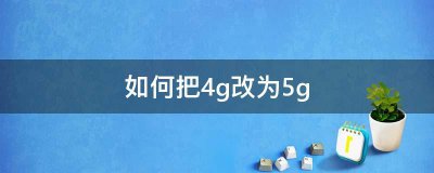 4g手机卡换5g手机需要换卡吗 4g升级5g方法
