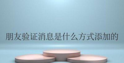 微信朋友验证消息是什么方式添加的