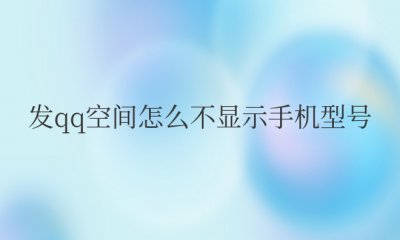 发qq空间怎么不显示手机型号显示手机