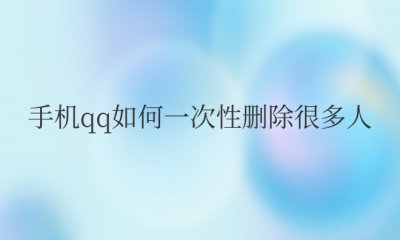 手机qq如何一次性删除很多人 如何批量删除手机QQ的好友