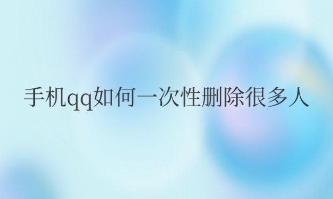 手机qq如何一次性删除很多人