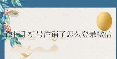 微信手机号注销了怎么登录微信 微信手机号注销后如何重新登录微信?