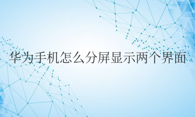 华为手机怎么分屏显示两个界面