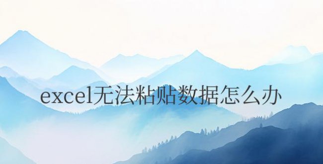 excel无法粘贴数据怎么办