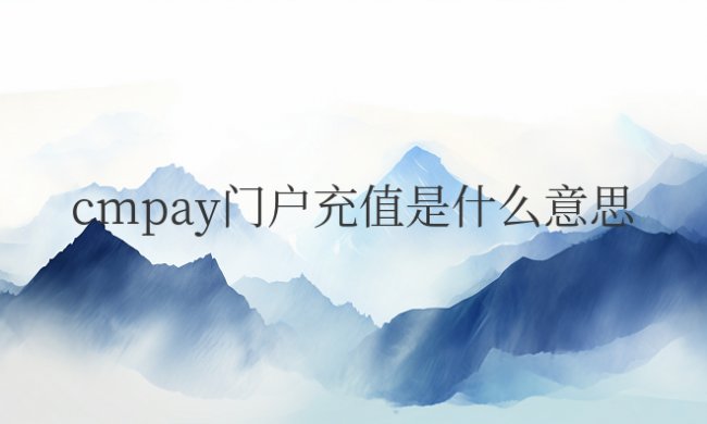 手机支付cmpay门户充值是什么意思