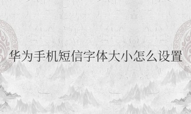 华为手机短信字体大小怎么设置方法