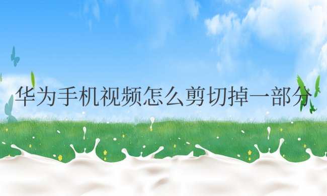 华为手机视频怎么剪切掉一部分画面