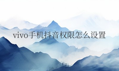 vivo手机抖音权限怎么设置 vivo手机如何设置抖音的权限？