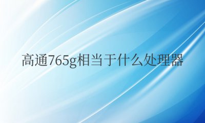 高通765g相当于什么处理器