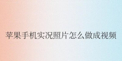苹果手机实况照片怎么做成视频 如何将苹果手机实况照片制作成视频