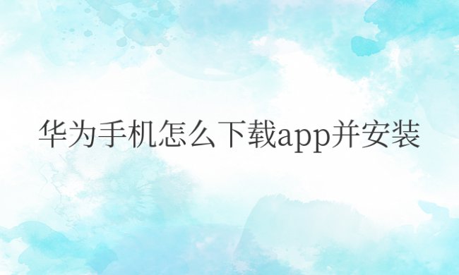 华为手机怎么下载app并安装方法