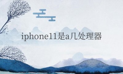 iphone11是a几处理器 iPhone11搭载的是哪款处理器？