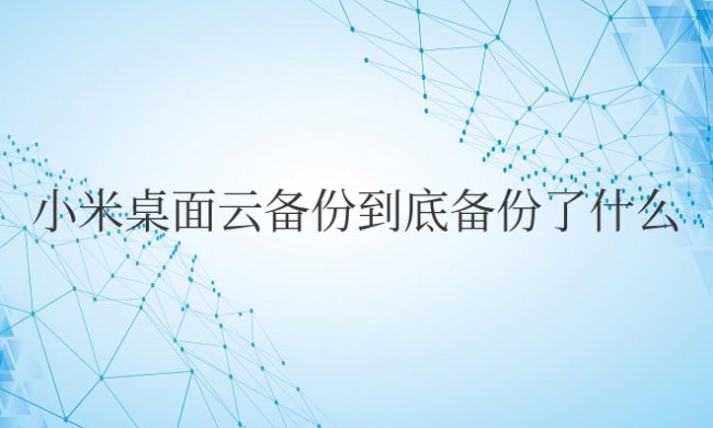 小米桌面云备份到底备份了什么