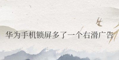 华为手机锁屏多了一个右滑广告删不掉