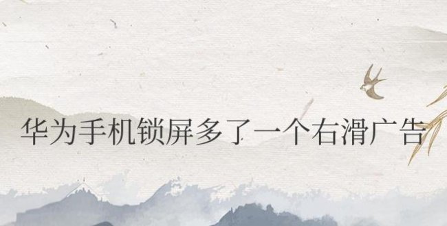 华为手机锁屏多了一个右滑广告删不掉