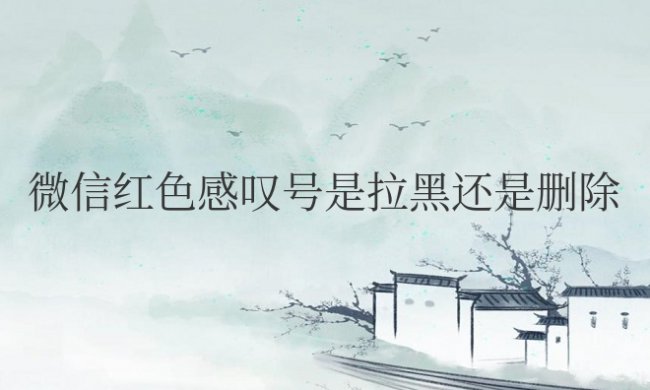 微信红色感叹号是拉黑还是删除好友