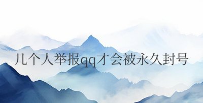几个人举报qq才会被永久封号 ＂举报QQ多少次会导致永久封号？＂