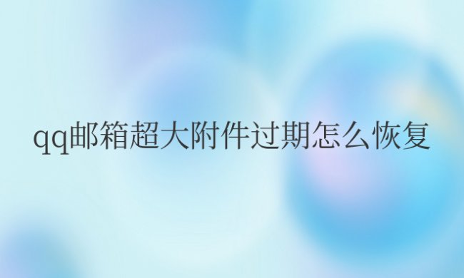 qq邮箱超大附件过期怎么恢复正常