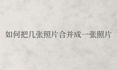 苹果手机如何把几张照片合并成一张照片