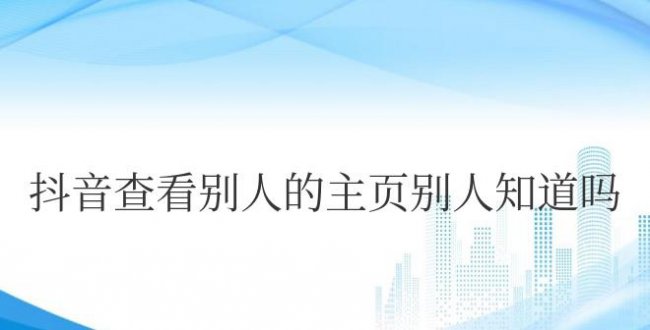 抖音查看别人的主页别人知道吗