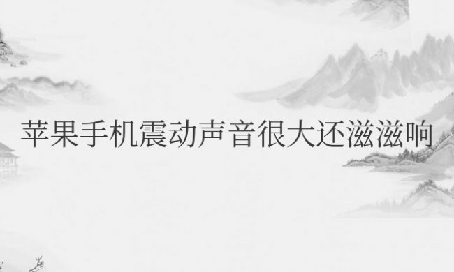 苹果手机震动声音很大还滋滋响