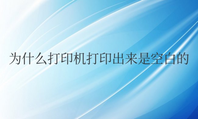 为什么打印机打印出来是空白的没有字