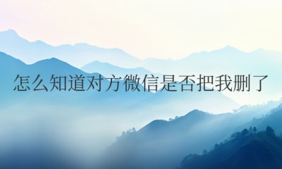 怎么知道对方微信是否把我删了还是拉黑了