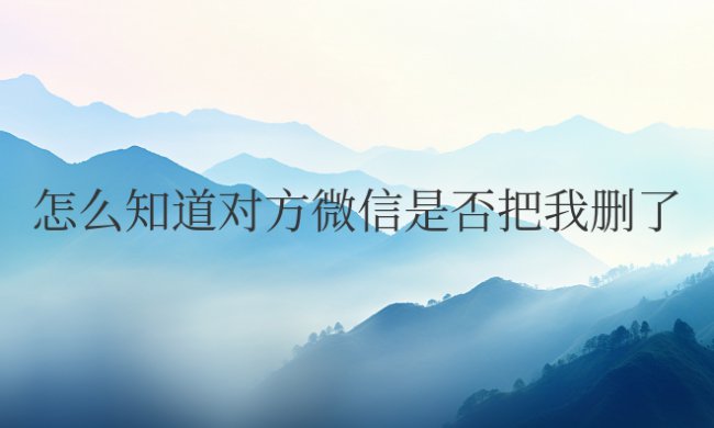 怎么知道对方微信是否把我删了还是拉黑了