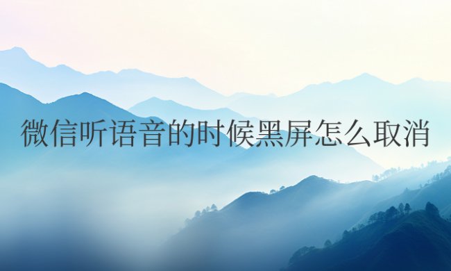 华为微信听语音的时候黑屏怎么取消
