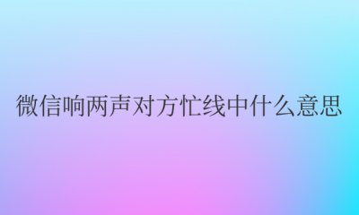 微信响两声对方忙线中什么意思是拉黑了吗