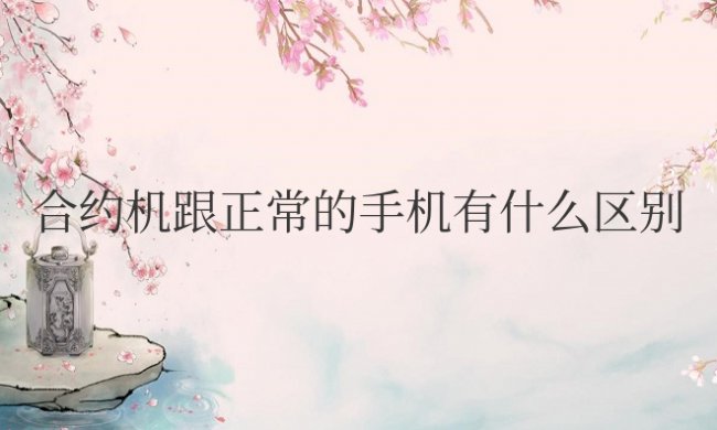 合约机跟正常的手机有什么区别