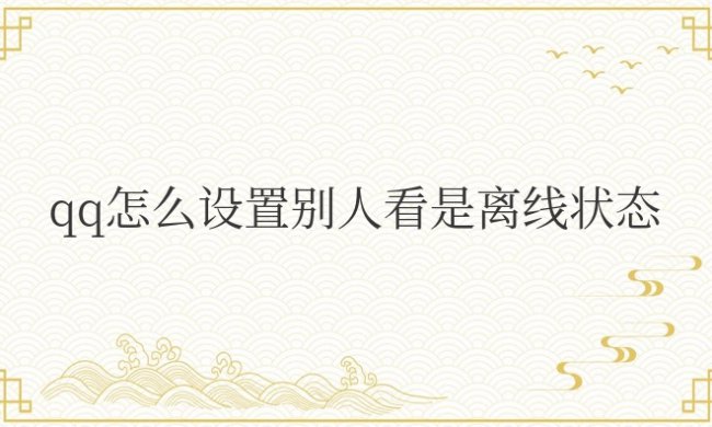 QQ怎么设置别人看是离线状态而不是离线请留言