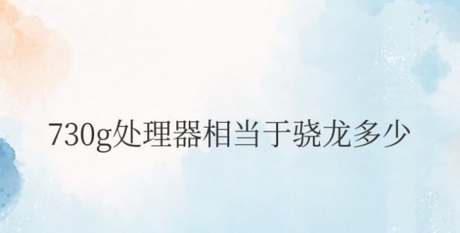 骁龙730g处理器相当于骁龙多少
