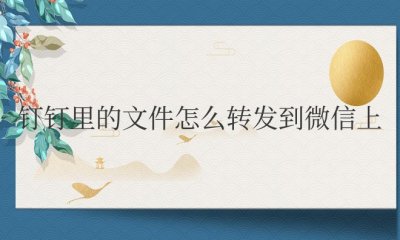 钉钉里的文件怎么转发到微信上 如何将钉钉中的文件转发至微信?