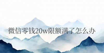 微信零钱20w限额满了还能收款吗
