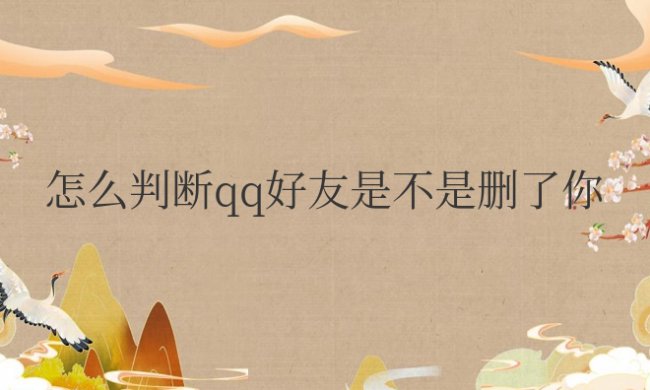 怎么判断qq好友是不是删了你不发消息