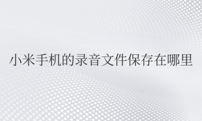 小米手机的录音文件保存在哪里 小米手机的录音文件存储位置在哪？