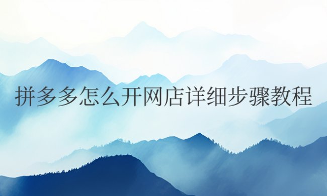 拼多多怎么开网店详细步骤教程