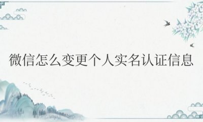 微信怎么变更个人实名认证信息 如何修改微信个人实名认证信息？