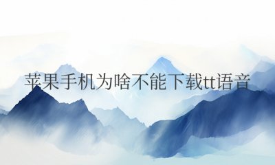 苹果手机为啥不能下载tt语音 为什么苹果手机无法下载tt语音？