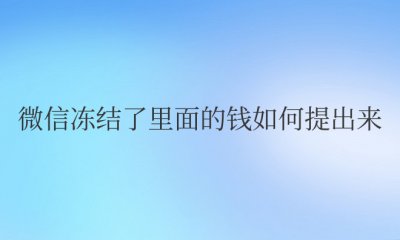 微信冻结了里面的钱如何提出来 如何解冻微信内的资金？