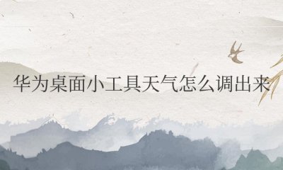 华为桌面小工具天气怎么调出来 如何使用华为桌面小工具查看天气?