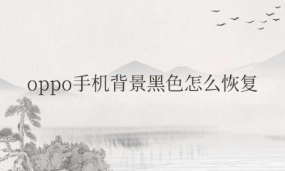 oppo手机背景黑色怎么恢复 如何恢复黑色背景的oppo手机设置？
