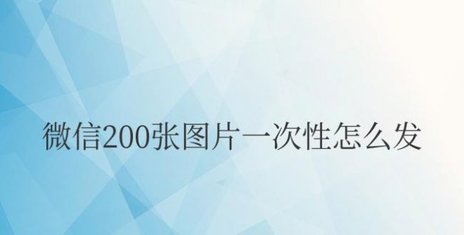 微信200张图片一次性怎么发送