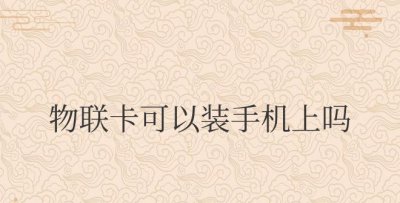 物联卡可以装手机上吗 物联网卡能否插在手机中使用？
